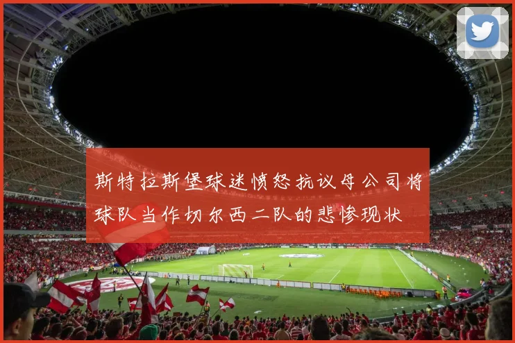 斯特拉斯堡球迷愤怒抗议母公司将球队当作切尔西二队的悲惨现状