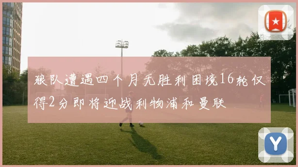 狼队遭遇四个月无胜利困境16轮仅得2分即将迎战利物浦和曼联