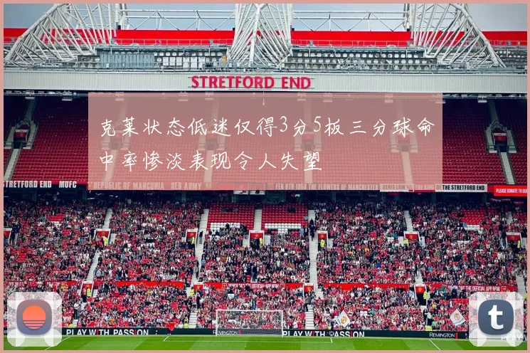 克莱状态低迷仅得3分5板三分球命中率惨淡表现令人失望