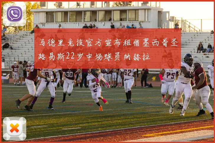 马德里竞技官方宣布租借墨西哥圣路易斯22岁中场球员纳赫拉