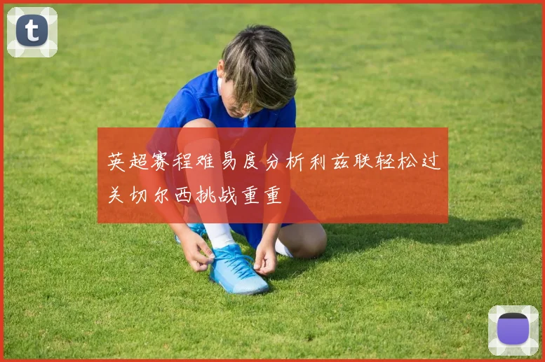 英超赛程难易度分析利兹联轻松过关切尔西挑战重重