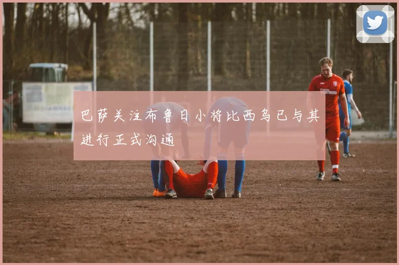 巴萨关注布鲁日小将比西乌已与其进行正式沟通