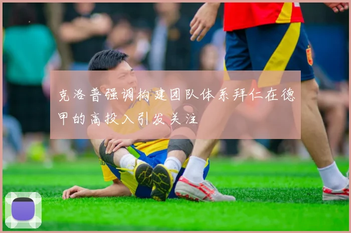 克洛普强调构建团队体系拜仁在德甲的高投入引发关注