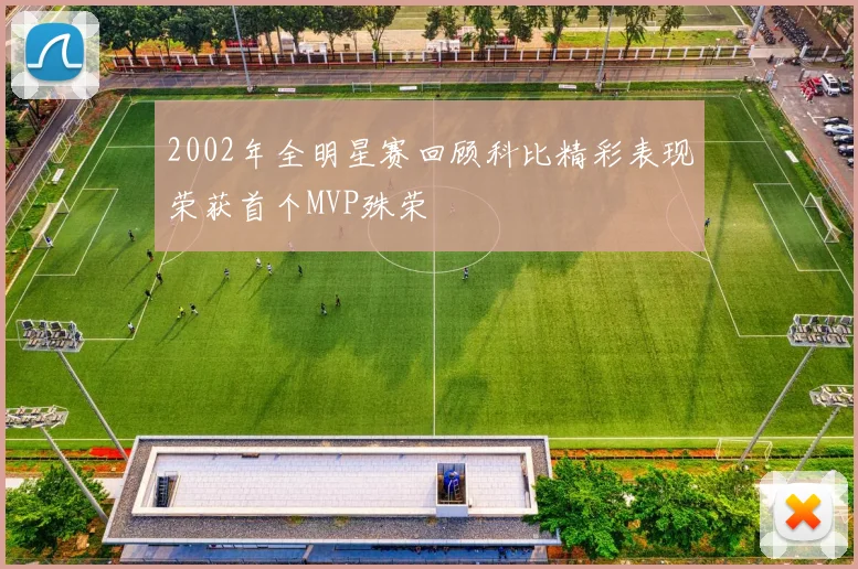2002年全明星赛回顾科比精彩表现荣获首个MVP殊荣