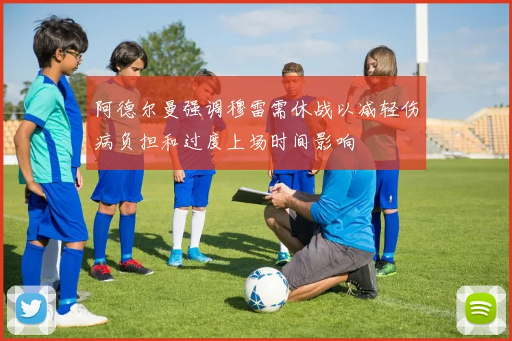 阿德尔曼强调穆雷需休战以减轻伤病负担和过度上场时间影响