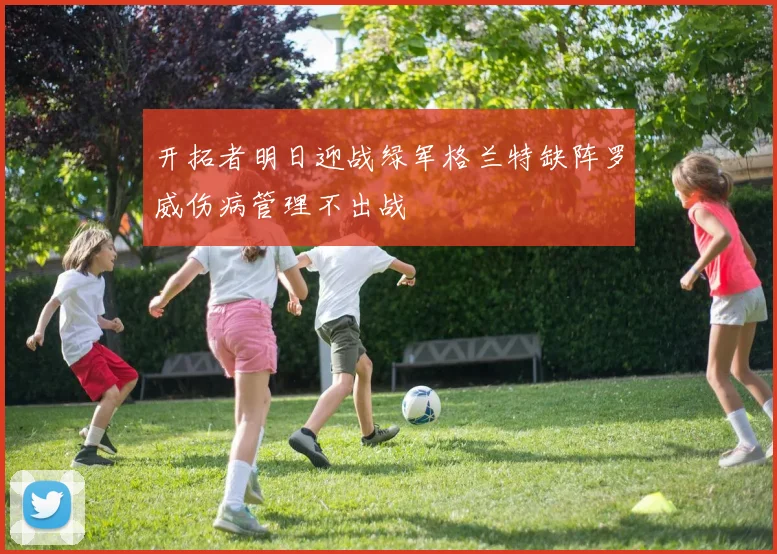 开拓者明日迎战绿军格兰特缺阵罗威伤病管理不出战