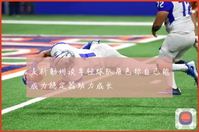 麦科勒姆谈年轻球队角色称自己能成为稳定器助力成长