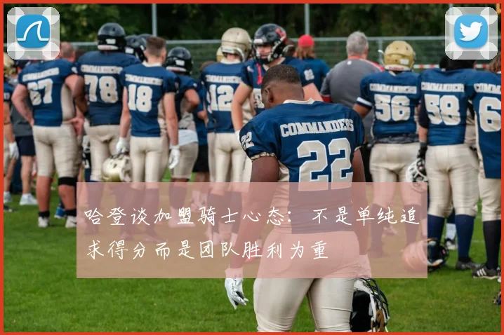哈登谈加盟骑士心态：不是单纯追求得分而是团队胜利为重