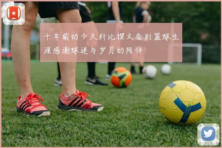 十年前的今天科比撰文告别篮球生涯感谢球迷与岁月的陪伴