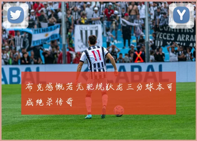 布克感慨若无犯规狄龙三分球本可成绝杀传奇