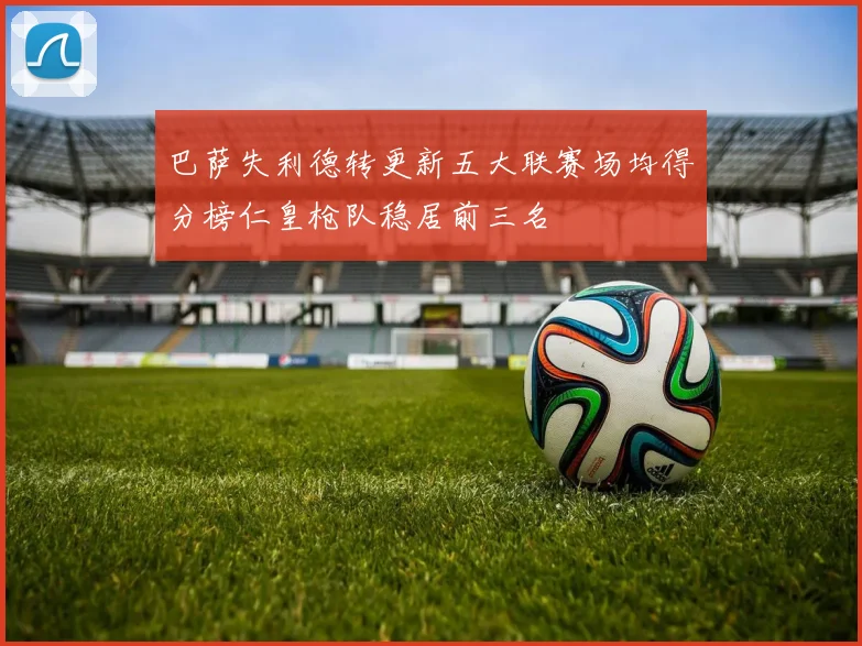 巴萨失利德转更新五大联赛场均得分榜仁皇枪队稳居前三名