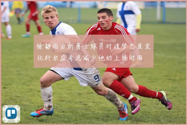 徐静雨分析勇士球员对追梦态度变化科尔应考虑减少他的上场时间