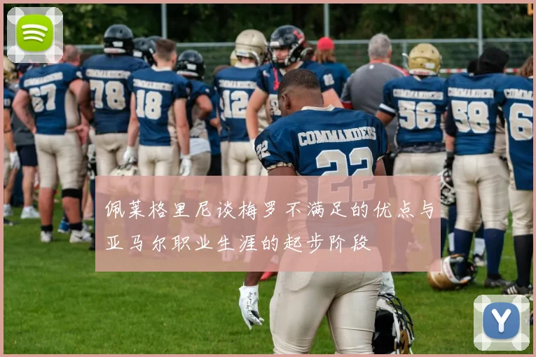 佩莱格里尼谈梅罗不满足的优点与亚马尔职业生涯的起步阶段
