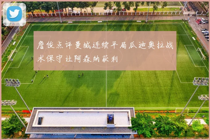 詹俊点评曼城连续平局瓜迪奥拉战术保守让阿森纳获利