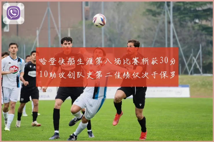 哈登快船生涯第八场比赛斩获30分10助攻创队史第二佳绩仅次于保罗