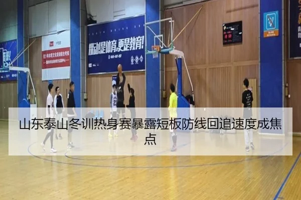 山东泰山冬训热身赛暴露短板防线回追速度成焦点（jiangnan）